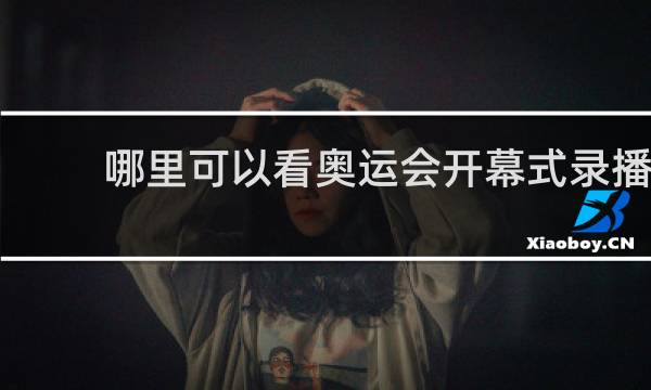 哪里可以看奥运会开幕式录播