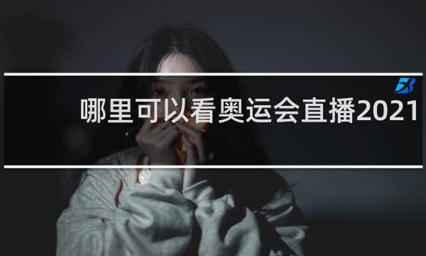 哪里可以看奥运会直播2021