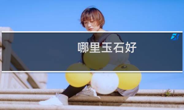 哪里玉石好