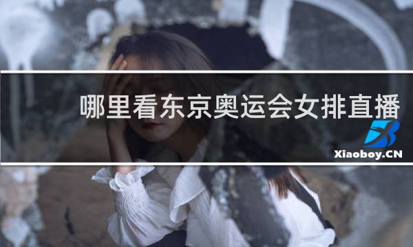 哪里看东京奥运会女排直播