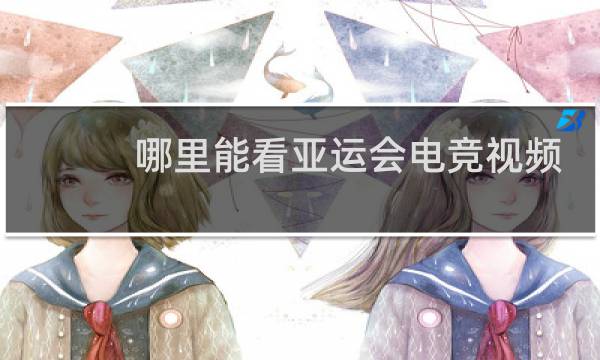 哪里能看亚运会电竞视频