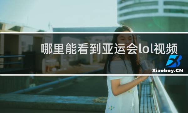 哪里能看到亚运会lol视频