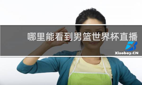 哪里能看到男篮世界杯直播