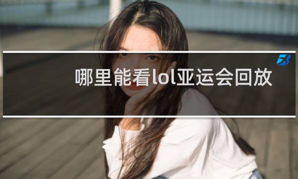 哪里能看lol亚运会回放