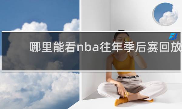 哪里能看nba往年季后赛回放