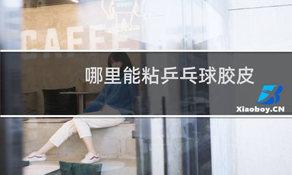 哪里能粘乒乓球胶皮