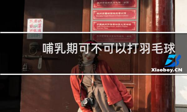 哺乳期可不可以打羽毛球