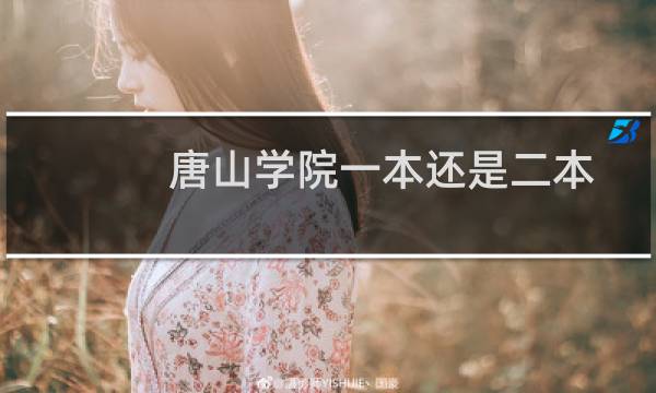 唐山学院一本还是二本大学 黑龙江2025多少分能考上唐山学院