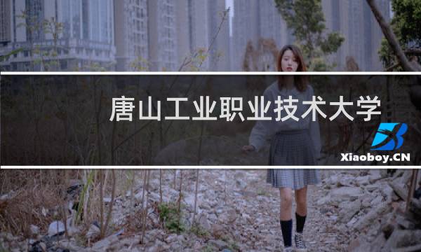 唐山工业职业技术大学好不好 最新排名第几 2025全国第24位(校友会版)