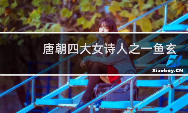 唐朝四大女诗人之一鱼玄机的生平介绍，鱼玄机怎么死的？图片