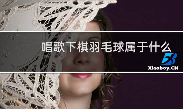 唱歌下棋羽毛球属于什么