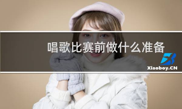 唱歌比赛前做什么准备