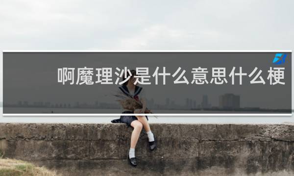啊魔理沙是什么意思什么梗