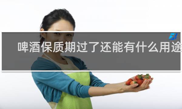 啤酒保质期过了还能有什么用途啊