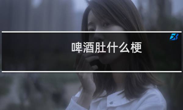 啤酒肚什么梗