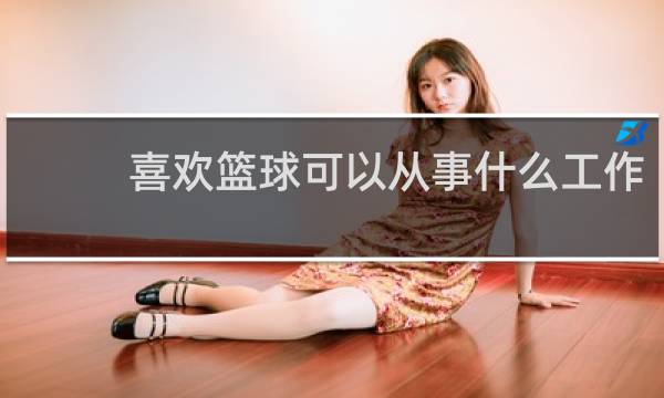 喜欢篮球可以从事什么工作