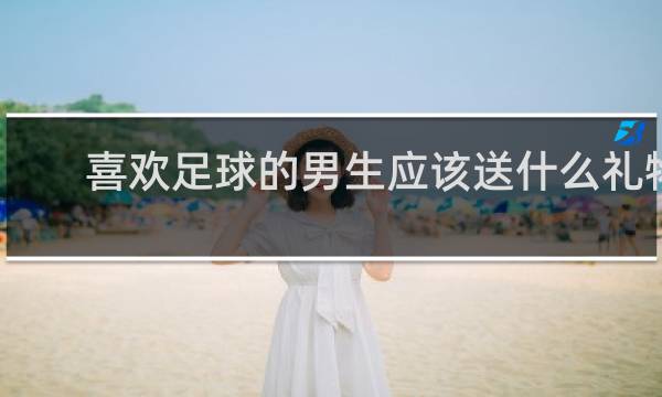 喜欢足球的男生应该送什么礼物