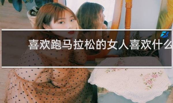 喜欢跑马拉松的女人喜欢什么