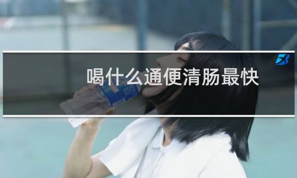 喝什么通便清肠最快