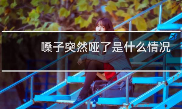 嗓子突然哑了是什么情况图片