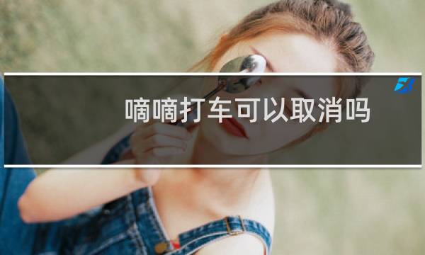嘀嘀打车可以取消吗?嘀嘀打车取消订单方法教程