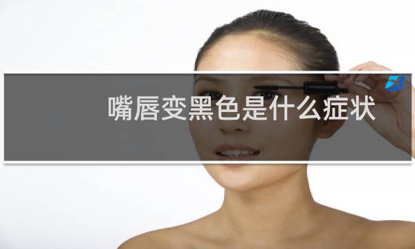嘴唇变黑色是什么症状（嘴唇变黑色是什么原因）图片