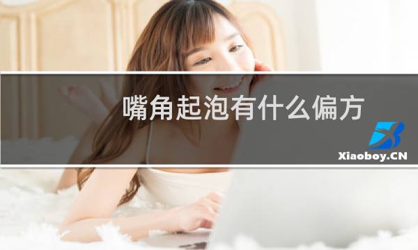 嘴角起泡有什么偏方（嘴角起泡快速好的偏方）