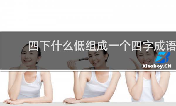 四下什么低组成一个四字成语