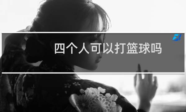 四个人可以打篮球吗