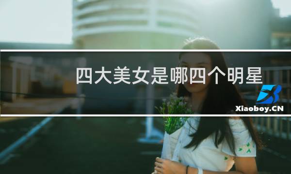 四大美女是哪四个明星（四大美女是哪四个）