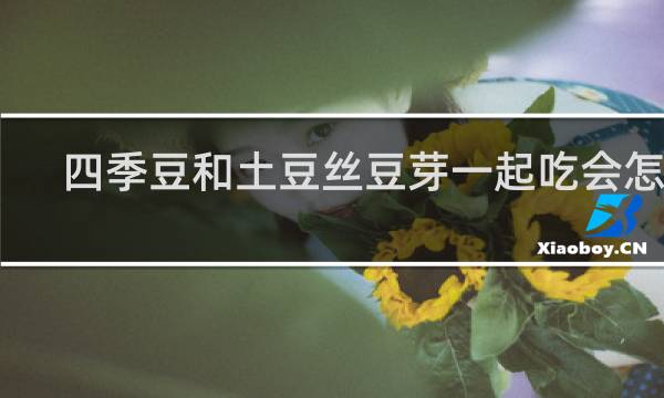 四季豆和土豆丝豆芽一起吃会怎么