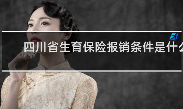 四川省生育保险报销条件是什么