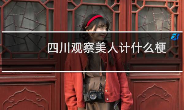 四川观察美人计什么梗