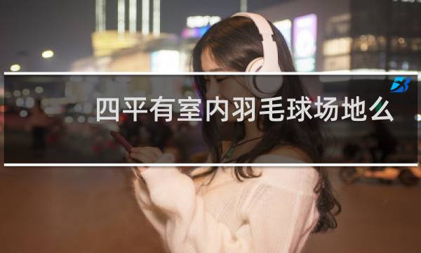 四平有室内羽毛球场地么