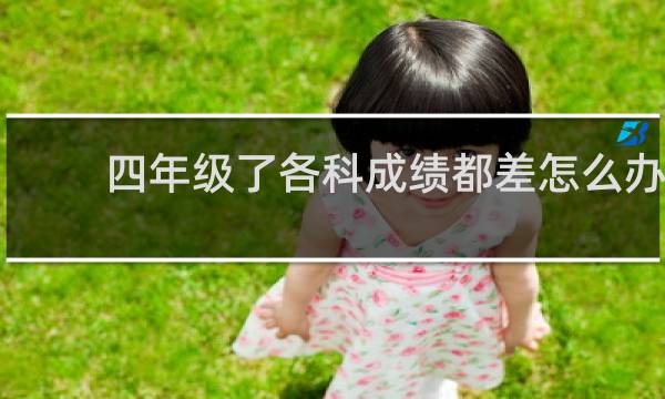 四年级了各科成绩都差怎么办