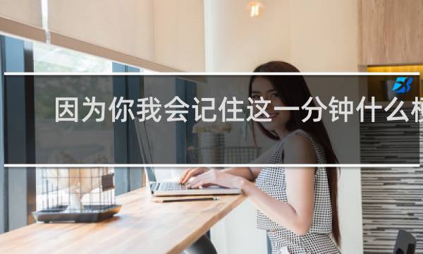 因为你我会记住这一分钟什么梗