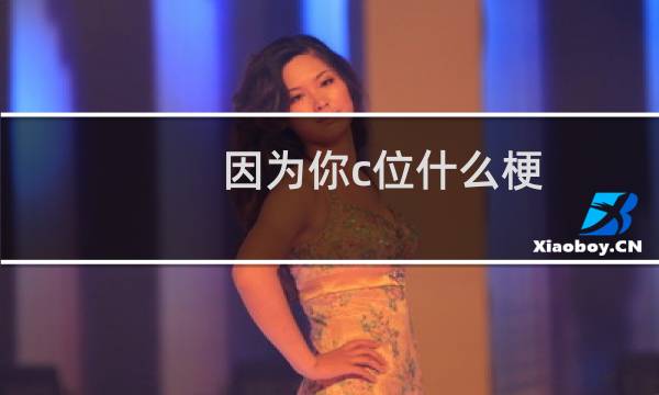 因为你c位什么梗