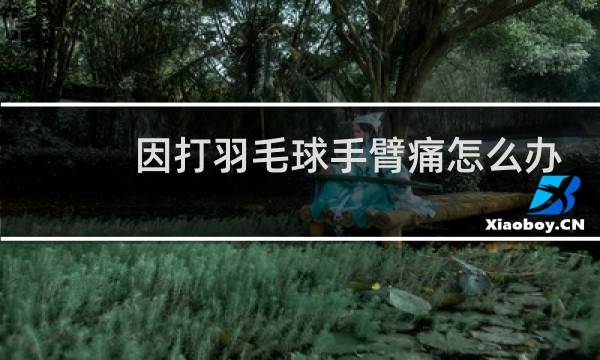 因打羽毛球手臂痛怎么办