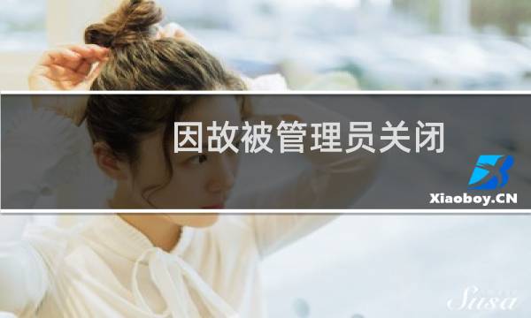 因故被管理员关闭,什么原因?