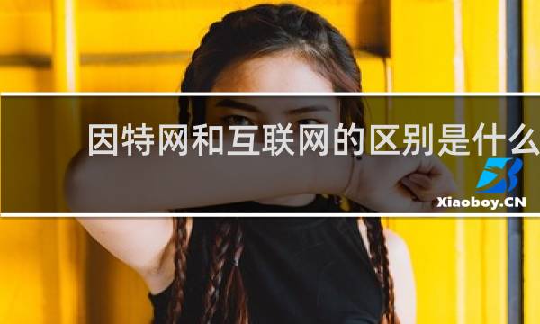 因特网和互联网的区别是什么