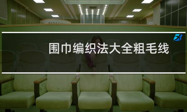 围巾编织法大全粗毛线（围巾编织法）