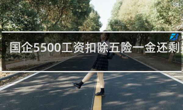 国企5500工资扣除五险一金还剩多少