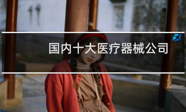 国内十大医疗器械公司图片