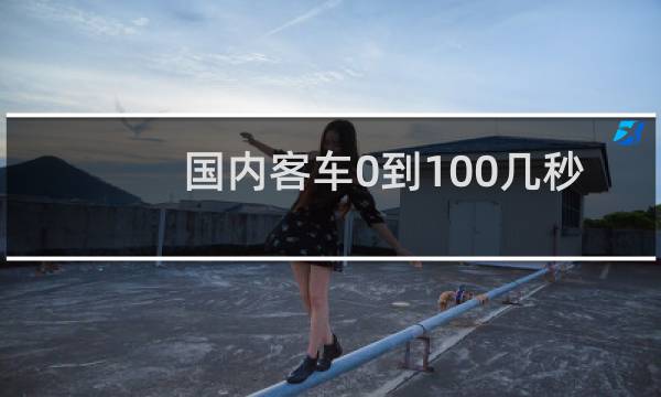 国内客车0到100几秒