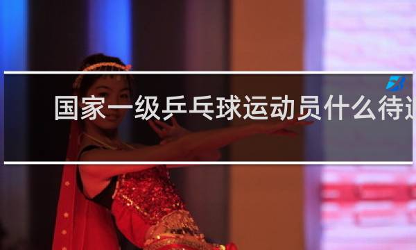 国家一级乒乓球运动员什么待遇