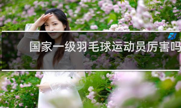 国家一级羽毛球运动员厉害吗