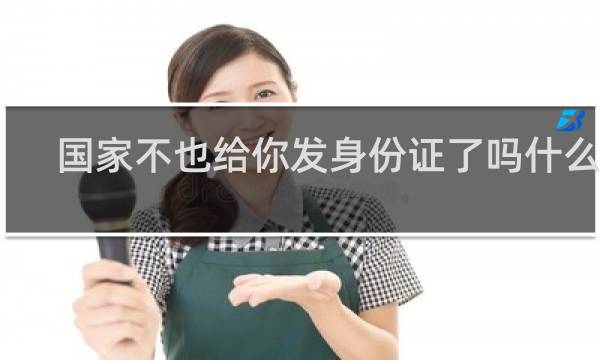 国家不也给你发身份证了吗什么梗