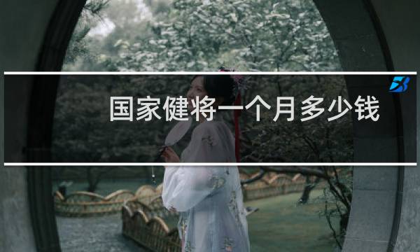 国家健将一个月多少钱