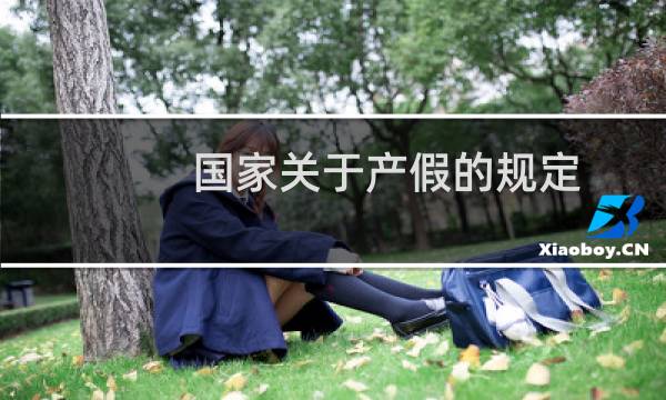国家关于产假的规定（国家最新产假规定）