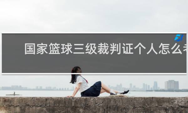 国家篮球三级裁判证个人怎么考